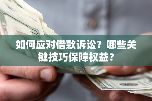 北京如何应对借款诉讼?哪些关键技巧保障权益? 北京如何应对借款诉讼?哪些关键技巧保障权益?