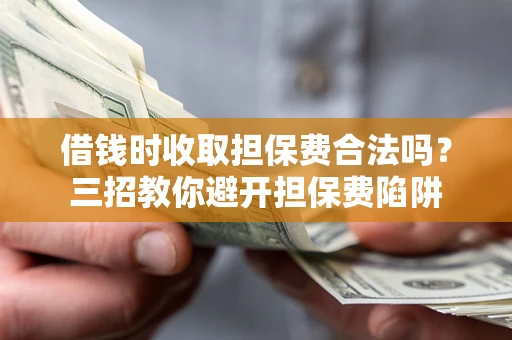 北京借钱时收取担保费合法吗?三招教你避开担保费陷阱 北京借钱时收取担保费合法吗?三招教你避开担保费陷阱
