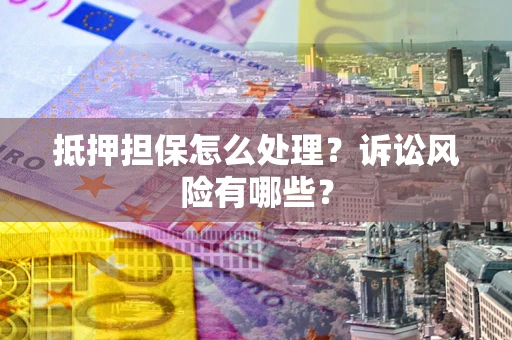 北京抵押担保怎么处理?诉讼风险有哪些? 北京抵押担保怎么处理?诉讼风险有哪些?