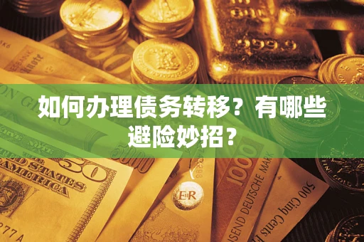北京如何办理债务转移?有哪些避险妙招? 北京如何办理债务转移?有哪些避险妙招?