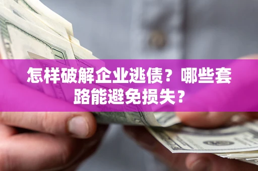 北京怎样破解企业逃债?哪些套路能避免损失? 北京怎样破解企业逃债?哪些套路能避免损失?