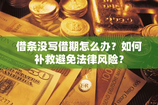 北京借条没写借期怎么办?如何补救避免法律风险? 北京借条没写借期怎么办?如何补救避免法律风险?
