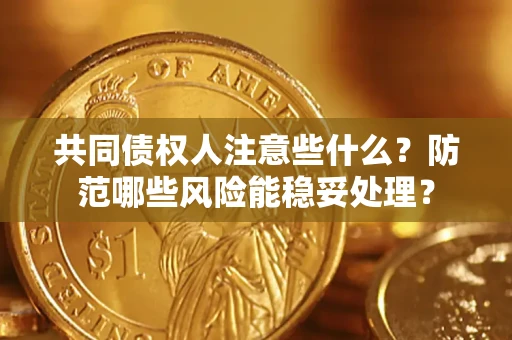 北京共同债权人注意些什么?防范哪些风险能稳妥处理? 北京共同债权人注意些什么?防范哪些风险能稳妥处理?
