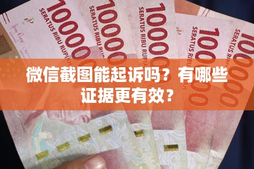 北京微信截图能起诉吗?有哪些证据更有效? 北京微信截图能起诉吗?有哪些证据更有效?