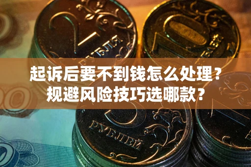 北京起诉后要不到钱怎么处理?规避风险技巧选哪款? 北京起诉后要不到钱怎么处理?规避风险技巧选哪款?