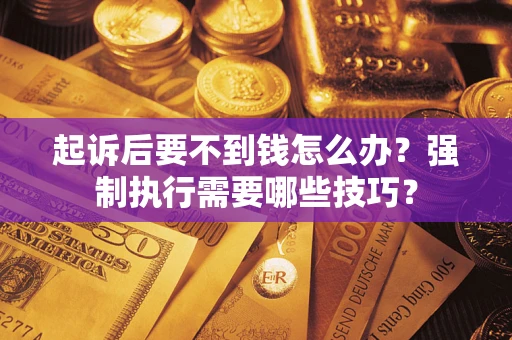 北京起诉后要不到钱怎么办?强制执行需要哪些技巧? 北京起诉后要不到钱怎么办?强制执行需要哪些技巧?