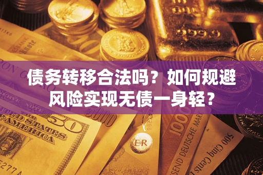 北京债务转移合法吗?如何规避风险实现无债一身轻? 北京债务转移合法吗?如何规避风险实现无债一身轻?