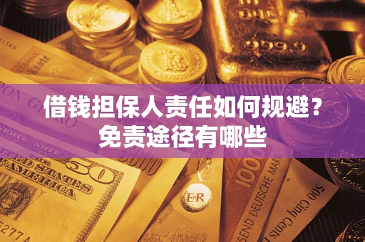 北京借钱担保人责任如何规避?免责途径有哪些 北京借钱担保人责任如何规避?免责途径有哪些