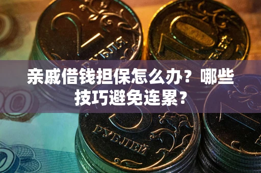北京亲戚借钱担保怎么办？哪些技巧避免连累？
