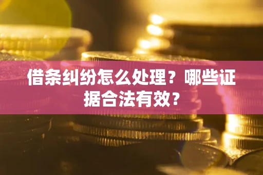 北京借条纠纷怎么处理?哪些证据合法有效? 北京借条纠纷怎么处理?哪些证据合法有效?