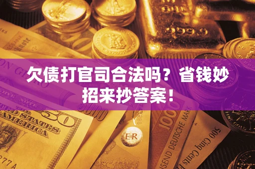 北京欠债打官司合法吗?省钱妙招来抄答案! 北京欠债打官司合法吗?省钱妙招来抄答案!