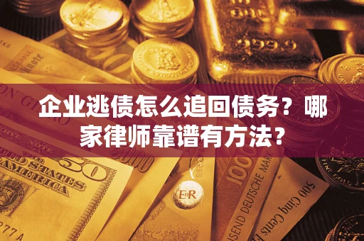 北京企业逃债怎么追回债务?哪家律师靠谱有方法? 北京企业逃债怎么追回债务?哪家律师靠谱有方法?