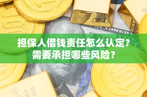 北京担保人借钱责任怎么认定?需要承担哪些风险? 北京担保人借钱责任怎么认定?需要承担哪些风险?