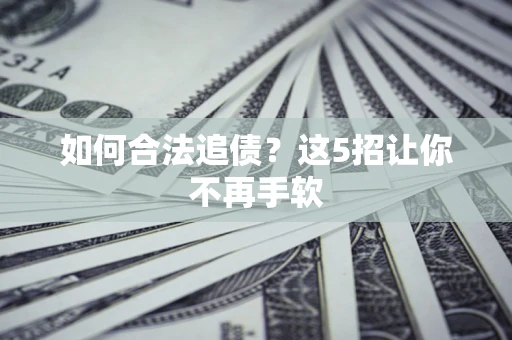 北京如何合法追债?这5招让你不再手软 北京如何合法追债?这5招让你不再手软
