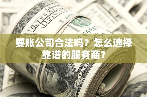 北京要账公司合法吗?怎么选择靠谱的服务商? 北京要账公司合法吗?怎么选择靠谱的服务商?