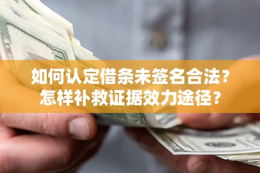北京如何认定借条未签名合法?怎样补救证据效力途径? 北京如何认定借条未签名合法?怎样补救证据效力途径?