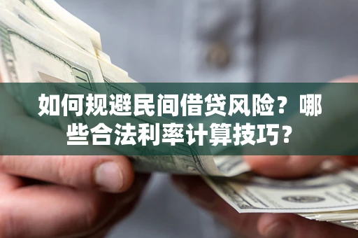 北京如何规避民间借贷风险?哪些合法利率计算技巧? 北京如何规避民间借贷风险?哪些合法利率计算技巧?