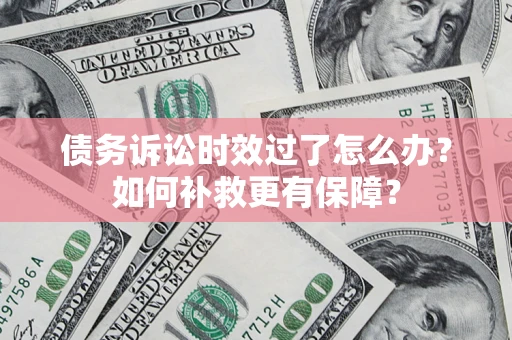 北京债务诉讼时效过了怎么办?如何补救更有保障? 北京债务诉讼时效过了怎么办?如何补救更有保障?