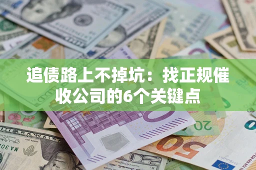 北京追债路上不掉坑:找正规催收公司的6个关键点 北京追债路上不掉坑:找正规催收公司的6个关键点