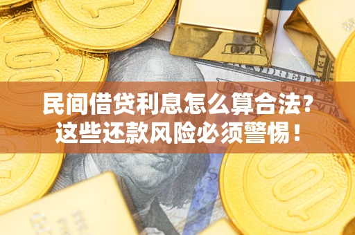 北京民间借贷利息怎么算合法?这些还款风险必须警惕! 北京民间借贷利息怎么算合法?这些还款风险必须警惕!