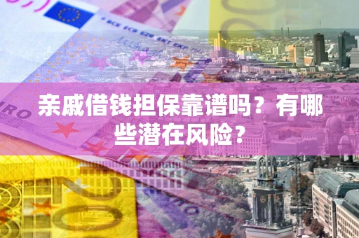 北京亲戚借钱担保靠谱吗?有哪些潜在风险? 北京亲戚借钱担保靠谱吗?有哪些潜在风险?