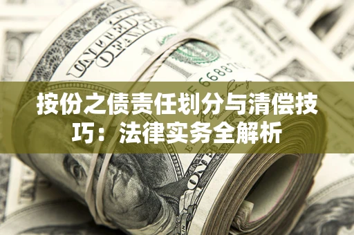 北京按份之债责任划分与清偿技巧:法律实务全解析 北京按份之债责任划分与清偿技巧:法律实务全解析