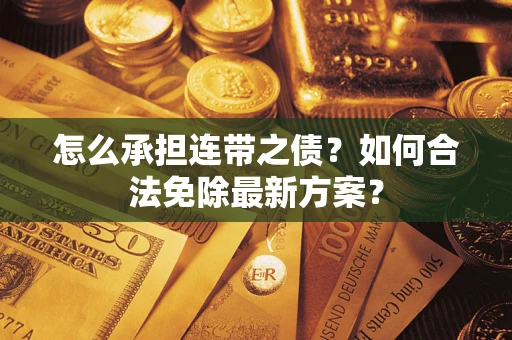 北京怎么承担连带之债?如何合法免除最新方案? 北京怎么承担连带之债?如何合法免除最新方案?