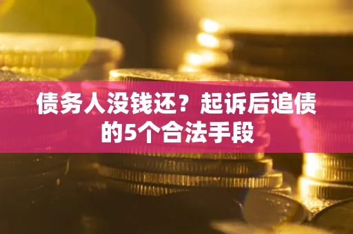 北京债务人没钱还?起诉后追债的5个合法手段 北京债务人没钱还?起诉后追债的5个合法手段