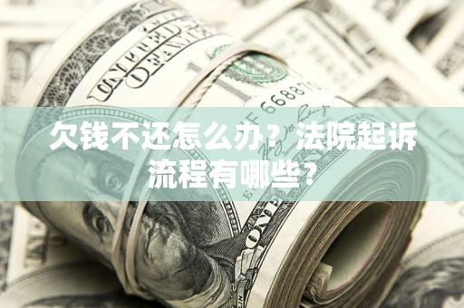 北京欠钱不还怎么办?法院起诉流程有哪些? 北京欠钱不还怎么办?法院起诉流程有哪些?