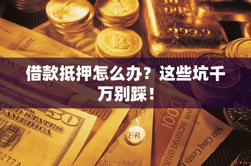 北京借款抵押怎么办?这些坑千万别踩! 北京借款抵押怎么办?这些坑千万别踩!