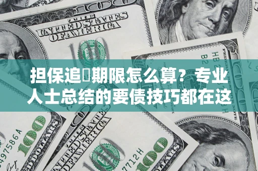 北京担保追償期限怎么算?专业人士总结的要债技巧都在这里了 北京担保追償期限怎么算?专业人士总结的要债技巧都在这里了