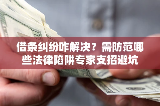 北京借条纠纷咋解决?需防范哪些法律陷阱专家支招避坑 北京借条纠纷咋解决?需防范哪些法律陷阱专家支招避坑