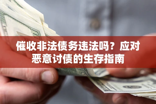 北京催收非法债务违法吗?应对恶意讨债的生存指南 北京催收非法债务违法吗?应对恶意讨债的生存指南