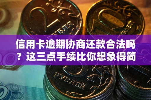 北京信用卡逾期协商还款合法吗?这三点手续比你想象得简单 北京信用卡逾期协商还款合法吗?这三点手续比你想象得简单