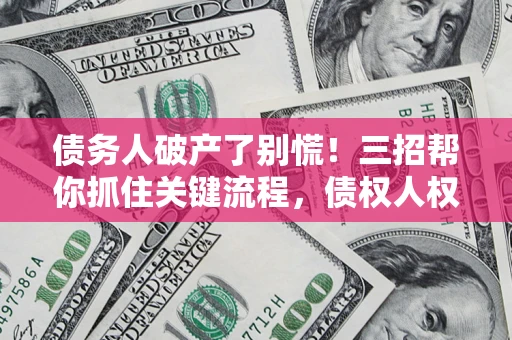 北京债务人破产了别慌!三招帮你抓住关键流程,债权人权益不再缩水 北京债务人破产了别慌!三招帮你抓住关键流程,债权人权益不再缩水