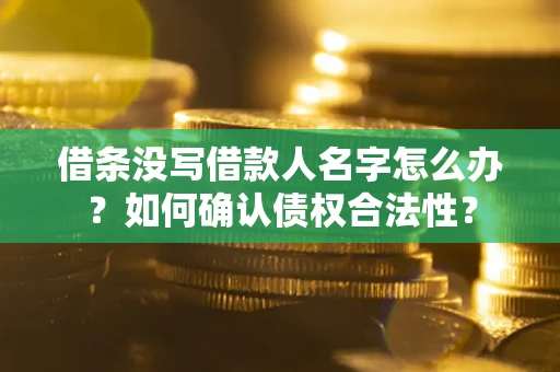 北京借条没写借款人名字怎么办?如何确认债权合法性? 北京借条没写借款人名字怎么办?如何确认债权合法性?