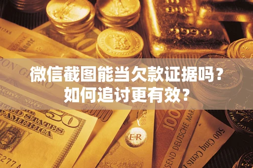 北京微信截图能当欠款证据吗?如何追讨更有效? 北京微信截图能当欠款证据吗?如何追讨更有效?