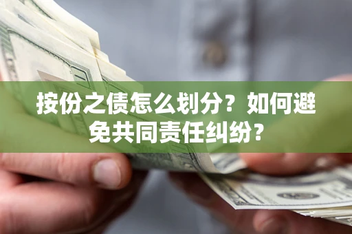 北京按份之债怎么划分?如何避免共同责任纠纷? 北京按份之债怎么划分?如何避免共同责任纠纷?