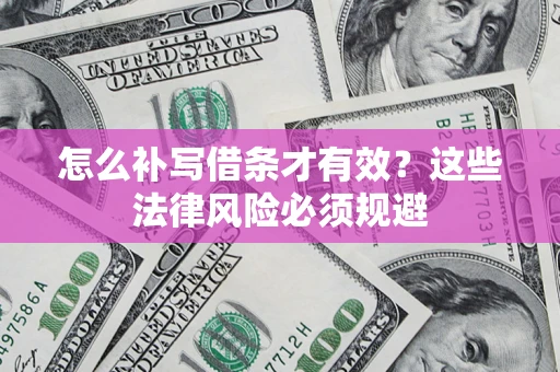 北京怎么补写借条才有效?这些法律风险必须规避 北京怎么补写借条才有效?这些法律风险必须规避
