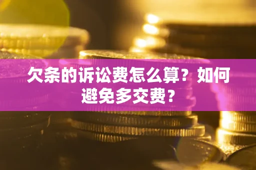 北京欠条的诉讼费怎么算?如何避免多交费? 北京欠条的诉讼费怎么算?如何避免多交费?