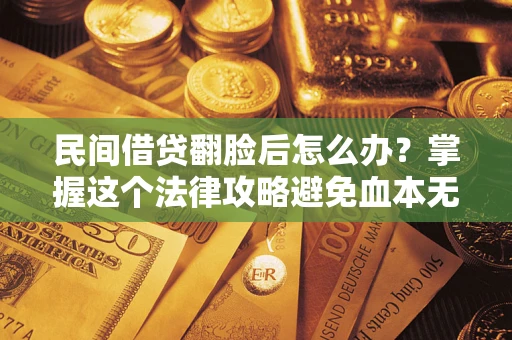 北京民间借贷翻脸后怎么办?掌握这个法律攻略避免血本无归 北京民间借贷翻脸后怎么办?掌握这个法律攻略避免血本无归