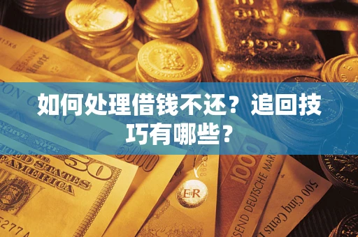 北京如何处理借钱不还?追回技巧有哪些? 北京如何处理借钱不还?追回技巧有哪些?