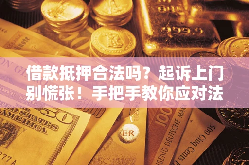 北京借款抵押合法吗?起诉上门别慌张!手把手教你应对法律程序 北京借款抵押合法吗?起诉上门别慌张!手把手教你应对法律程序