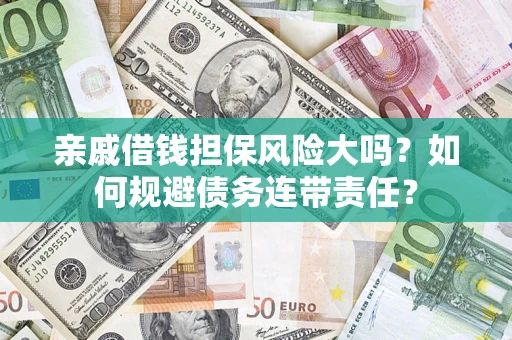 北京亲戚借钱担保风险大吗?如何规避债务连带责任? 北京亲戚借钱担保风险大吗?如何规避债务连带责任?