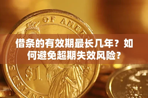北京借条的有效期最长几年?如何避免超期失效风险? 北京借条的有效期最长几年?如何避免超期失效风险?