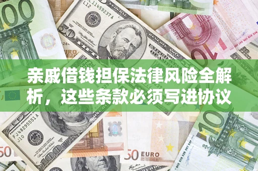 北京亲戚借钱担保法律风险全解析,这些条款必须写进协议 北京亲戚借钱担保法律风险全解析,这些条款必须写进协议
